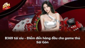 B369 tài xỉu – Điểm đến hàng đầu cho game thủ Sài Gòn
