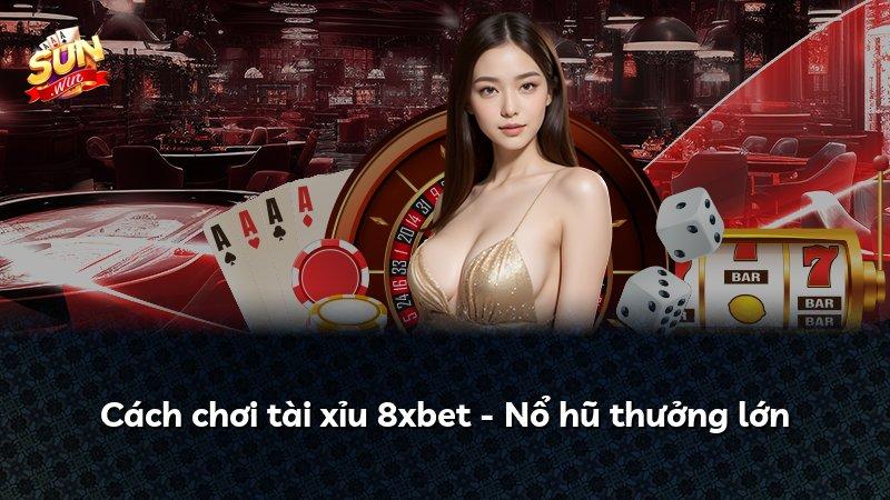 Cách chơi tài xỉu 8xbet - Nổ hũ thưởng lớn