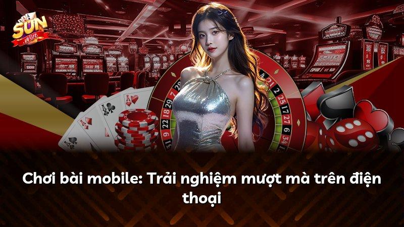 Chơi bài mobile: Trải nghiệm mượt mà trên điện thoại