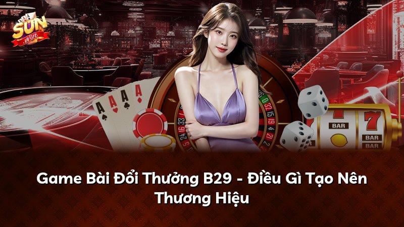 Game Bài Đổi Thưởng B29 - Điều Gì Tạo Nên Thương Hiệu