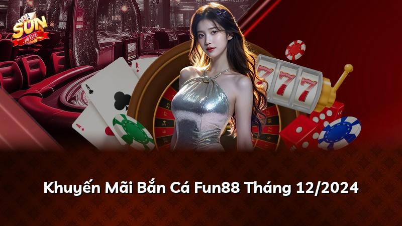 Khuyến Mãi Bắn Cá Fun88 Tháng 12/2024