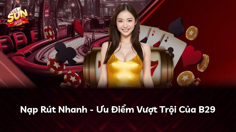 Nạp Rút Nhanh - Ưu Điểm Vượt Trội Của B29